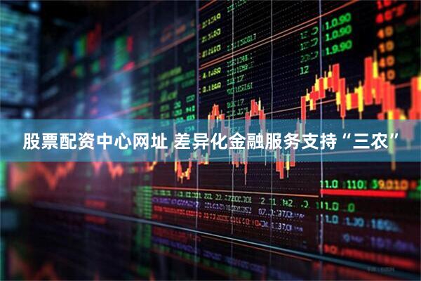 股票配资中心网址 差异化金融服务支持“三农”