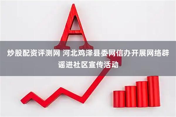 炒股配资评测网 河北鸡泽县委网信办开展网络辟谣进社区宣传活动