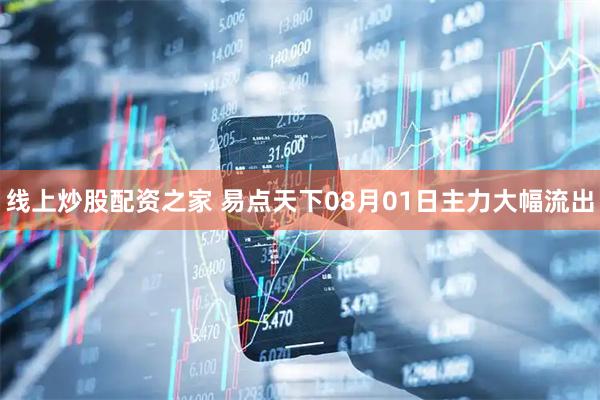 线上炒股配资之家 易点天下08月01日主力大幅流出