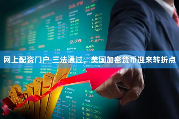 网上配资门户 三法通过，美国加密货币迎来转折点