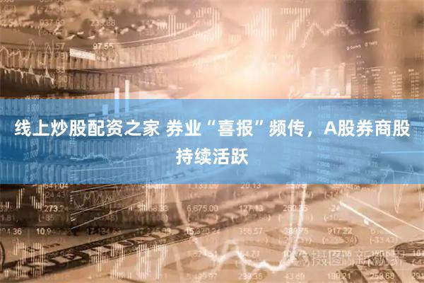 线上炒股配资之家 券业“喜报”频传，A股券商股持续活跃